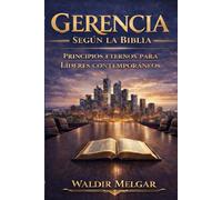GERENCIA SEGUN LA BIBLIA: PRINCIPIOS ETERNOS PARA LÍDERES CONTEMPORÁNEOS