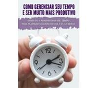 Gerenciando Seu Tempo De Forma Eficiente! (ebook)