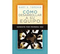Gerente por primera vez: cómo desarrollar a su equipo: Como Desarrollar a Su Equipo = The First-Time Manager’s Guide to Team Building