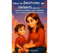 Gérer les émotions des enfants avec la communication non violente, l'écoute empathique et l'intelligence émotionnelle: Des outils concrets pour apaiser les émotions et renforcer les liens familiaux