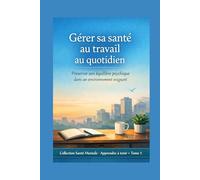 Gérer sa santé au travail au quotidien: Préserver son équilibre psychique dans un environnement exigeant (Santé Mentale - Apprendre à tenir)