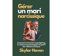 Gérer un mari narcissique: Comment surmonter le gaslighting, la violence psychologique et guérir des relations toxiques