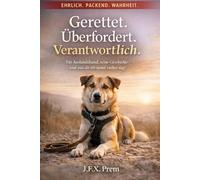 Gerettet. Überfordert. Verantwortlich.: Ein Auslandshund, seine Geschichte und was dir niemand vorher sagt