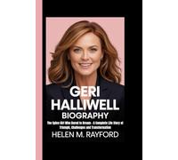 GERI HALLIWELL BIOGRAPHY: The Spice Girl Who Dared to Dream - A Complete Life Story of Triumph, Challenges and Transformation