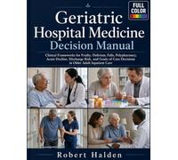 Geriatric Hospital Medicine Decision Manual: Clinical Frameworks for Frailty, Delirium, Falls, Polypharmacy, Acute Decline, Discharge Risk, and Goals-of-Care Decisions in Older Adult Inpatient Care
