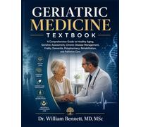 GERIATRIC MEDICINE TEXTBOOK: A Comprehensive Guide to Healthy Aging, Geriatric Assessment, Chronic Disease Management, Frailty, Dementia, Polypharmacy, Rehabilitation, and Palliative Care