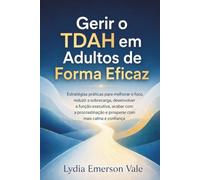 Gerir o TDAH em Adultos de Forma Eficaz: Estratégias práticas para melhorar o foco,reduzir a sobrecarga,desenvolver a função executiva,acabar com a procrastinação, prosperar com mais calma e confiança