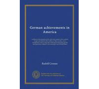 German achievements in America: a tribute to the memory of the men and women who worked, fought and died for the welfare of this country; and a ... helped in the making of our United States