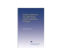German Ambitions as They Affect Britain and the United States of America.