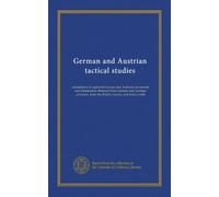 German and Austrian tactical studies: translations of captured German and Austrian documents and information obtained from German and Austrian prisoners, from the British, French, and Italian staffs
