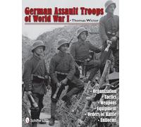 German Assault Troops of World War I: Organization Tactics Weapons Equipment Orders of Battle Uniforms