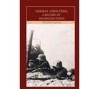 German Atrocities: A Record of Shameless Deeds: WWI History (Annotated)