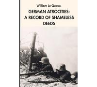 German Atrocities: A Record of Shameless Deeds: WWI History (Annotated)