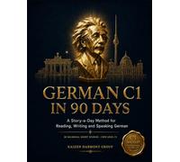 German C1 in 90 Days: A Story-a-Day Method for Authentic, Native-Level Mastery - 90 Bilingual Short Stories for CEFR Level C1 (The Ultimate German Learning Series)