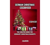 GERMAN CHRISTMAS MARKET GUIDE 2025-2026: THE CURATED GUIDE FOR GERMANY CHRISTMAS MARKETS (Comprehensive Adventure Tips for Couples, Solo, family and First-Timers)