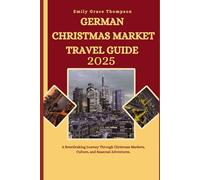 GERMAN CHRISTMAS MARKET TRAVEL GUIDE 2025: A Breathtaking Journey Through Christmas Markets, Culture, and Seasonal Adventures. (Destination Guide)