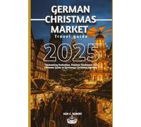 GERMAN CHRISTMAS MARKET TRAVEL GUIDE 2025: "Enchanting Festivities, Timeless Traditions: Your Ultimate Guide to Germany’s Christmas Markets (ADVENTURERS HIKING)