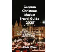 German Christmas Market Travel Guide 2025: The Ultimate Traveler’s Guide to Exploring Germany’s Christmas Markets in 2025 (ULTIMATE TOURIST GUIDEBOOK)