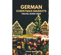 German Christmas Markets Travel Guide 2025: Experience Nuremberg, Dresden, Munich, Cologne & More: A Holiday Companion to Europe’s Most Magical ... with Tips, Food, Shopping & Itineraries