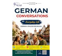 German Conversations for Everyday Life: 1000 Practical German Phrases and Dialogues with English Translation, IPA Pronunciation Guide, Vocabulary and Cultural Notes for Beginners and Self-Learners