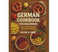 GERMAN COOKBOOK FOR BEGINNERS: “Easy, Traditional Recipes and Step-by-Step Guides”