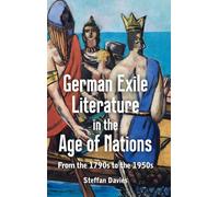 German Exile Literature in the Age of Nations: From the 1790s to the 1950s: 261 (Studies in German Literature Linguistics and Culture)