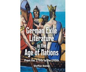 German Exile Literature in the Age of Nations: From the 1790s to the 1950s: 261 (Studies in German Literature Linguistics and Culture)