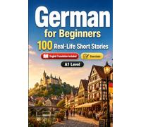 German for Beginners A1: 100 Real-Life Short Stories: Improve your reading comprehension and written expression through simple bilingual everyday situations
