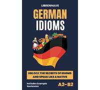 German Idioms: Unlock the Secrets of Idioms and Speak Like a Native - Includes Example Sentences (A2-B2)