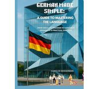 GERMAN MADE SIMPLE: A GUIDE TO MASTERING THE LANGUAGE: FROM ABSOLUTE BEGINNER TO CONFIDENT SPEAKER IN 12 PRACTICAL CHAPTERS