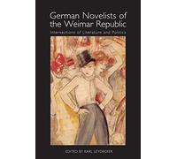 German Novelists of the Weimar Republic: Intersections of Literature and Politics: 84 (Studies in German Literature Linguistics and Culture)