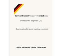 German Present Tense - Foundations: Workbook for Beginners (A1) - Clear explanations and practical exercises (German Present Tense Series)
