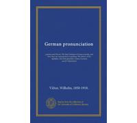German pronunciation: practice and theory. The best German--German sounds, and how they are represented in spelling--The letters of the alphabet, and their phonetic values--German accent--Specimens