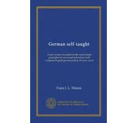 German self-taught: A new system founded on the most simple principles for universal self-tuition with complete English pronunciation of every word