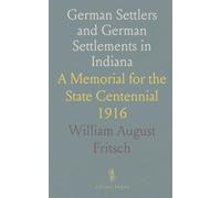 German Settlers and German Settlements in Indiana: A Memorial for the State Centennial 1916