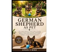 GERMAN SHEPHERD AS PET: The Complete Beginner-to-Expert Guide to Choosing, Raising, Training, Feeding, Grooming, Understanding Behavior, and Providing ... Intelligent, and Well-Behaved Companion