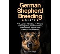 German Shepherd Breeding Guide: Vet-Approved Breeding Techniques for Strong Litters, Healthy Genetics, and Confident Puppies from Conception to Weaning