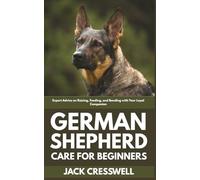 German Shepherd Care for Beginners: Expert Advice on Raising, Feeding, and Bonding with Your Loyal Companion
