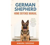 German Shepherd Home Defense Manual: Train Your Shepherd to Guard Property, Respond to Threats & Stay Focused Under Pressure