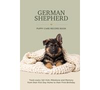 German Shepherd Puppy Care Record Book: Track Every Vet Visit, Milestone and Memory From Their First Day Home to Their First Birthday