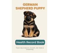 German Shepherd Puppy Health & Growth Journal: Track Vaccinations, Vet Visits, Growth, and Milestones During Your Puppy’s First Year: A Complete Puppy ... Vaccinations, Medication, and Puppy Memories
