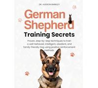 German Shepherd Training Secrets: Proven, step-by-step techniques to train a well-behaved, intelligent, obedient, and family-friendly Dog using positive reinforcement methods