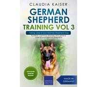 German Shepherd Training Vol 3 - Taking care of your German Shepherd Dog: Nutrition, common diseases and general care of your German Shepherd