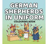 German Shepherds In uniform Colouring book: Professionally unqualified dogs doing big jobs (Dogs in Uniform)