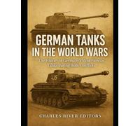 German Tanks in the World Wars: The History of Germany’s Most Famous Tanks during Both Conflicts