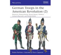 German Troops in the American Revolution (2): Braunschweig, Waldeck, Hessen-Hanau, Ansbach-Bayreuth, and Anhalt-Zerbst (Men-at-Arms)
