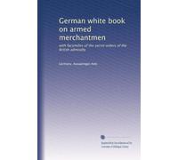 German white book on armed merchantmen: with facsimiles of the secret orders of the British admiralty