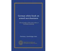 German white book on armed merchantmen: with facsimiles of the secret orders of the British admiralty