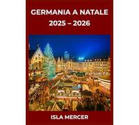 GERMANIA A NATALE: GUIDA AI MERCATI E ALLE ESPERIENZE 2025-2026: Avventure invernali memorabili, sapori tipici e momenti indimenticabili per famiglie, coppie e viaggiatori singoli