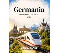 Germania GUIDA AI VIAGGI IN TRENO 2026: Viaggia in treno in tutta sicurezza, pianifica itinerari semplici, risparmia e scopri città, castelli e percorsi panoramici senza stress